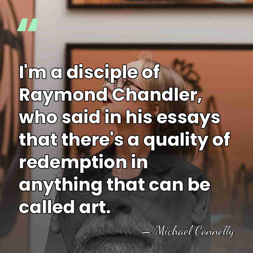 I'm a disciple of Raymond Chandler, who said in his essays that&hellip; - Michael Connelly