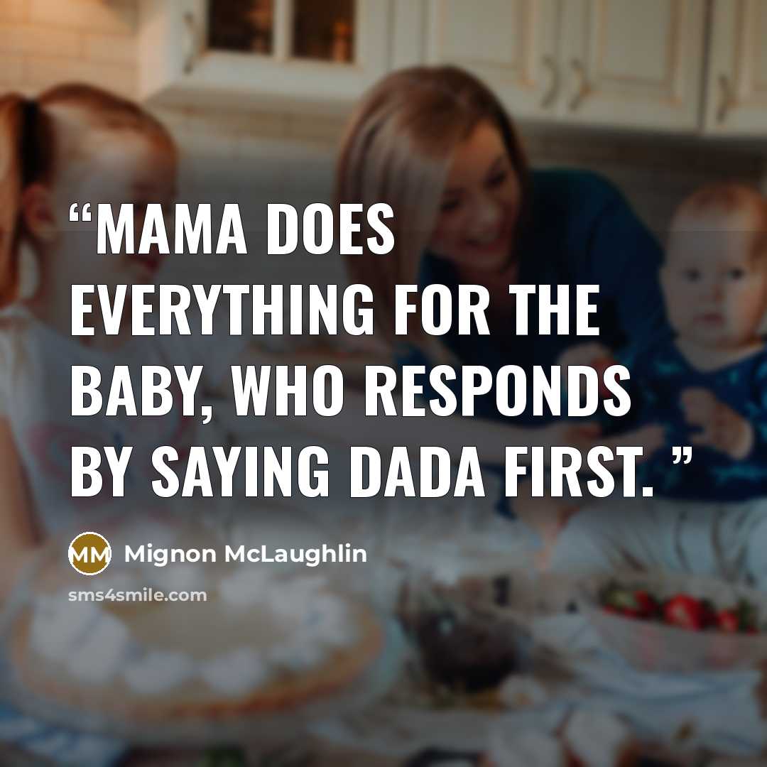 “Mama does everything for the baby, who responds by saying Dada first.” quote by Mignon McLaughlin