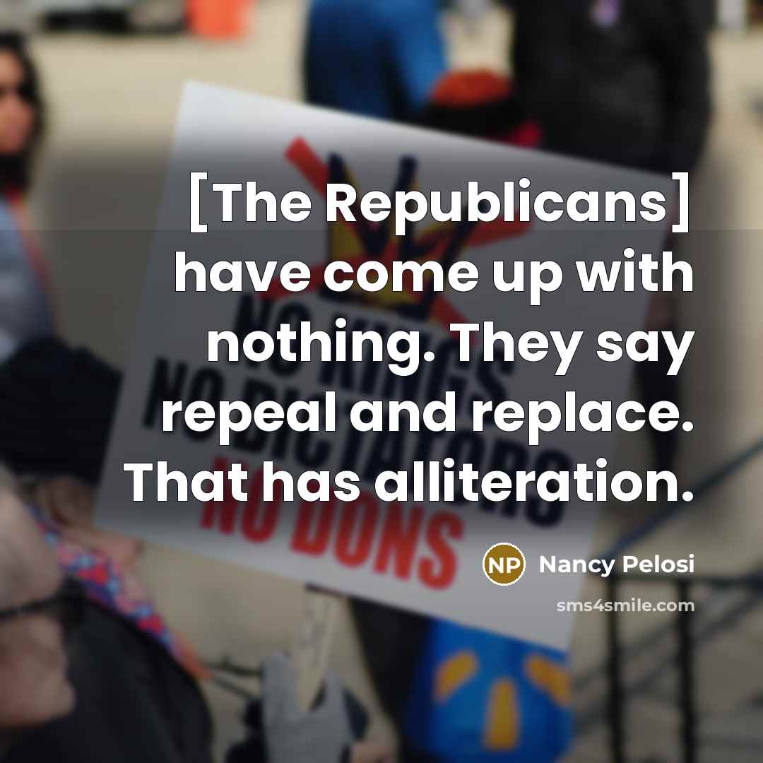 “[The Republicans] have come up with nothing. They say repeal…” quote by Nancy Pelosi