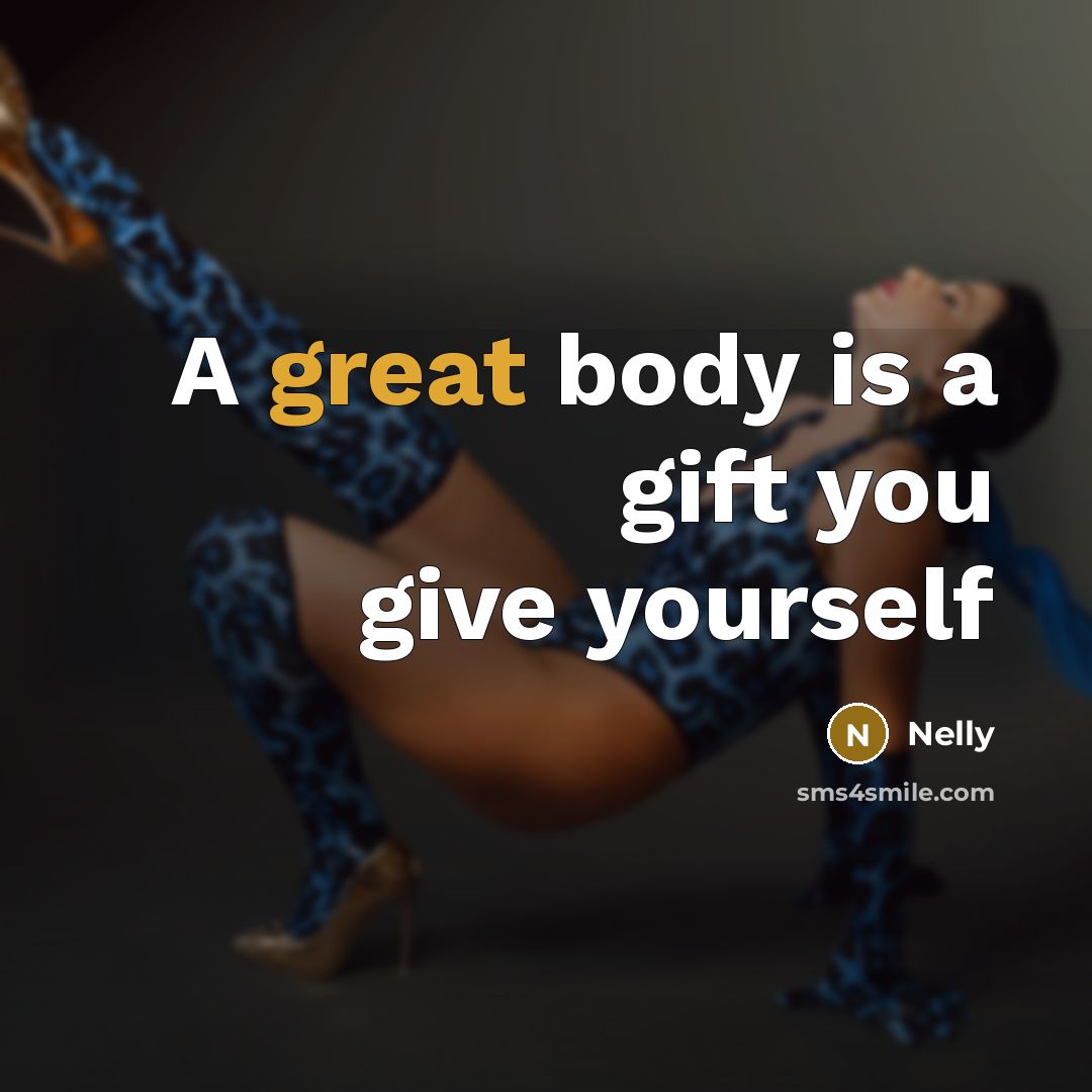 “A great body is a gift you give yourself…” quote by Nelly