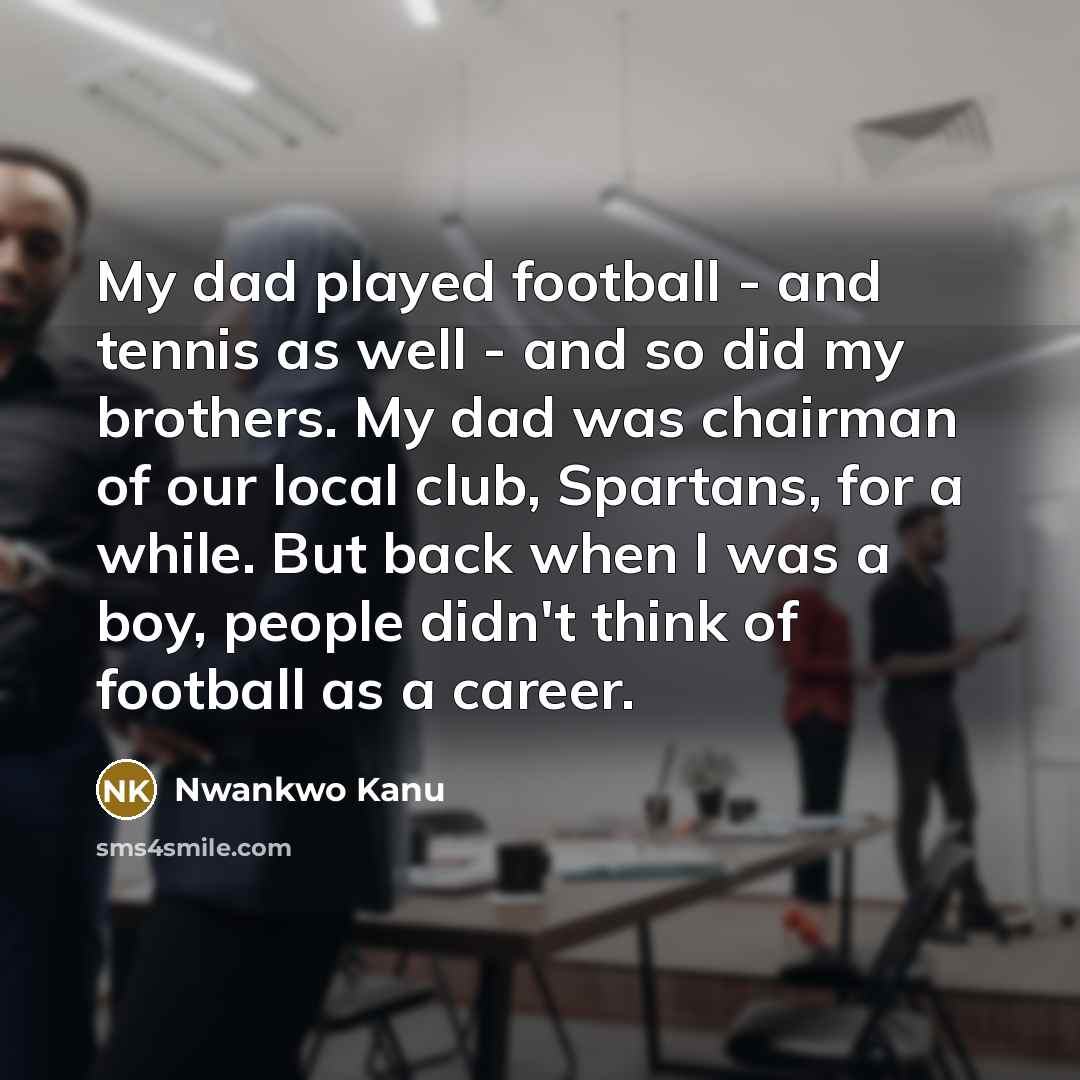 “My dad played football - and tennis as well -…” quote by Nwankwo Kanu