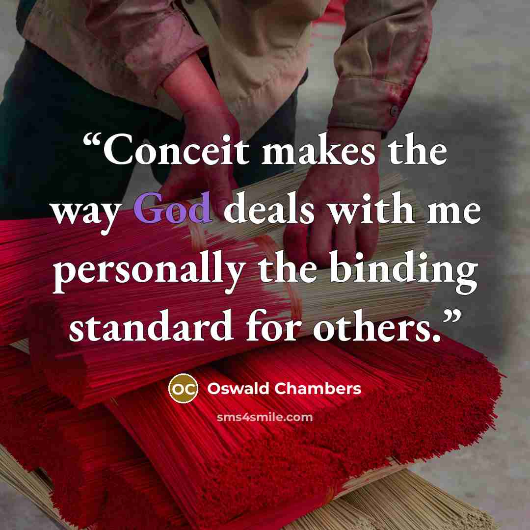 “Conceit makes the way God deals with me personally the binding standard for others.” quote by Oswald Chambers