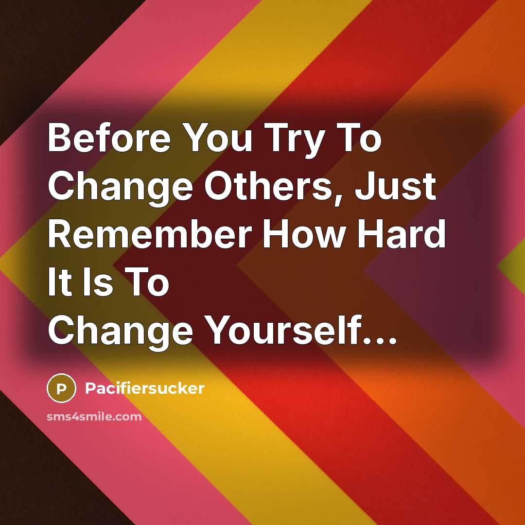 “Before You Try To Change Others, Just Remember How Hard…” quote by Pacifiersucker