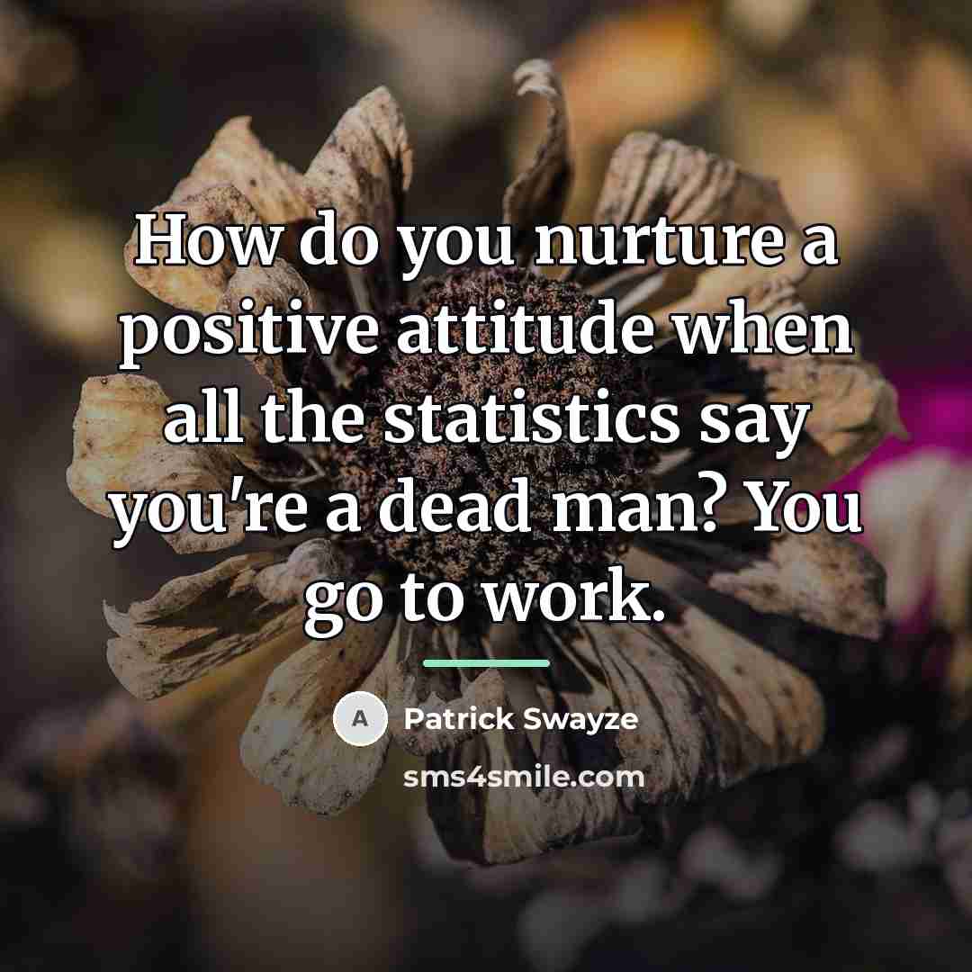 “How do you nurture a positive attitude when all the…” quote by Patrick Swayze