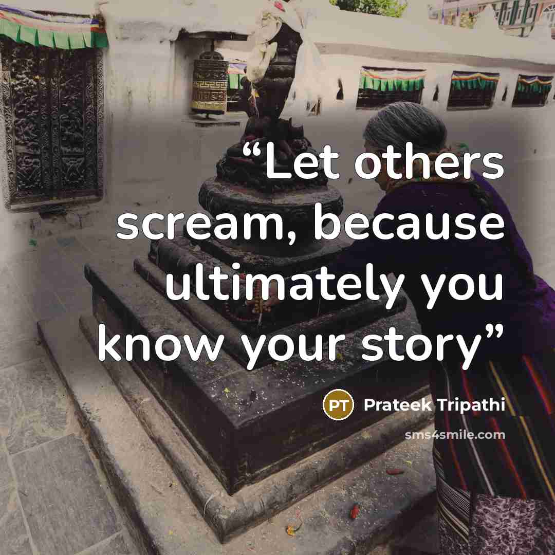 “Let others scream, because ultimately you know your story” quote by Prateek Tripathi