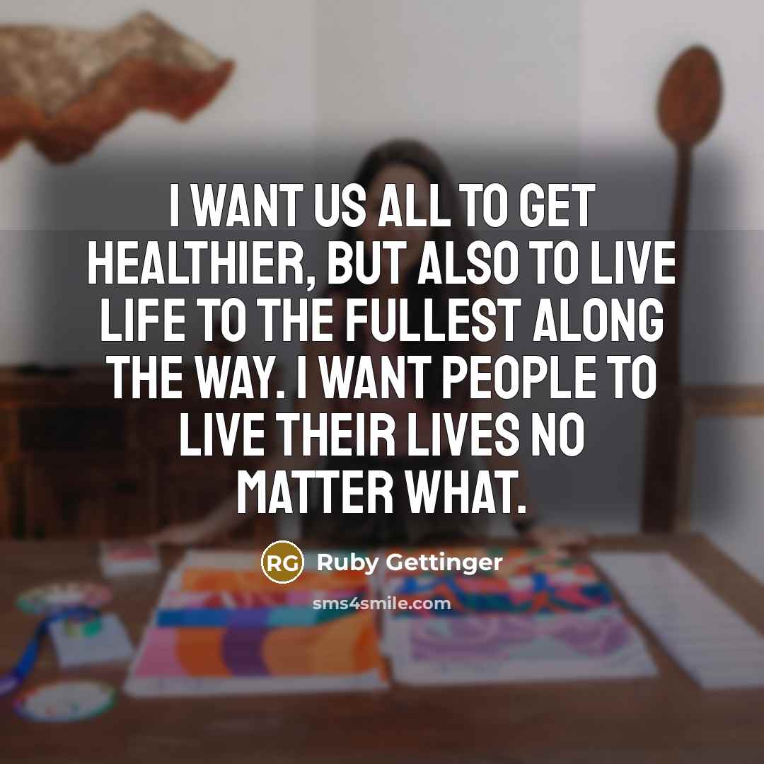 “I want us all to get healthier, but also to…” quote by Ruby Gettinger