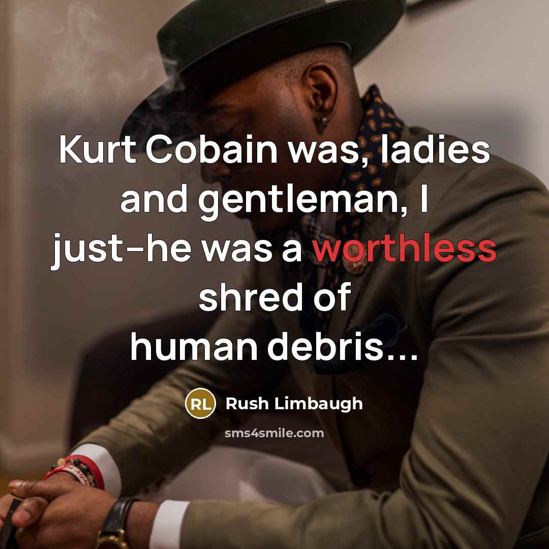 “Kurt Cobain was, ladies and gentleman, I just--he was a…” quote by Rush Limbaugh