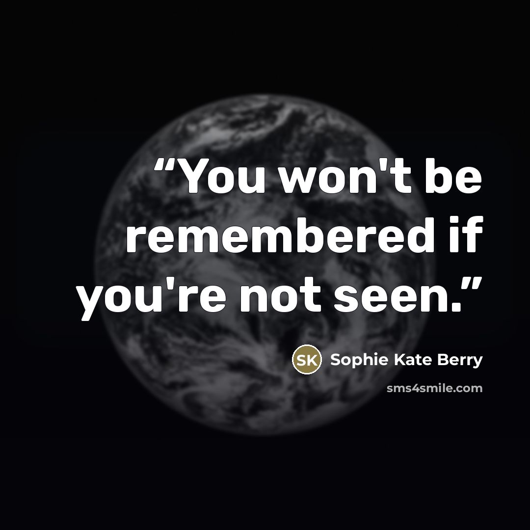 “You won't be remembered if you're not seen.” quote by Sophie Kate Berry