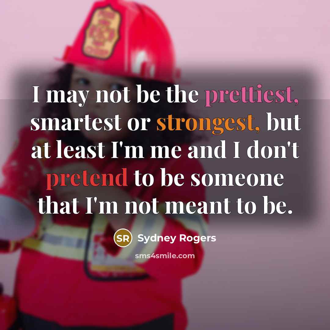 “I may not be the prettiest, smartest or strongest, but at least I'm me and I don't pretend to be someone that I'm not meant to be.” quote by Sydney Rogers
