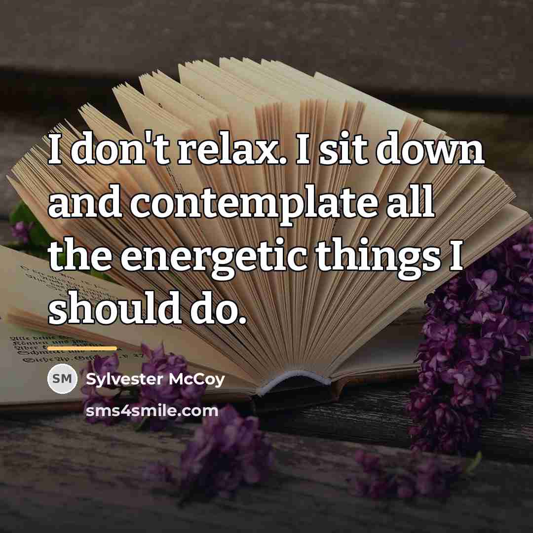 “I don't relax. I sit down and contemplate all the…” quote by Sylvester McCoy