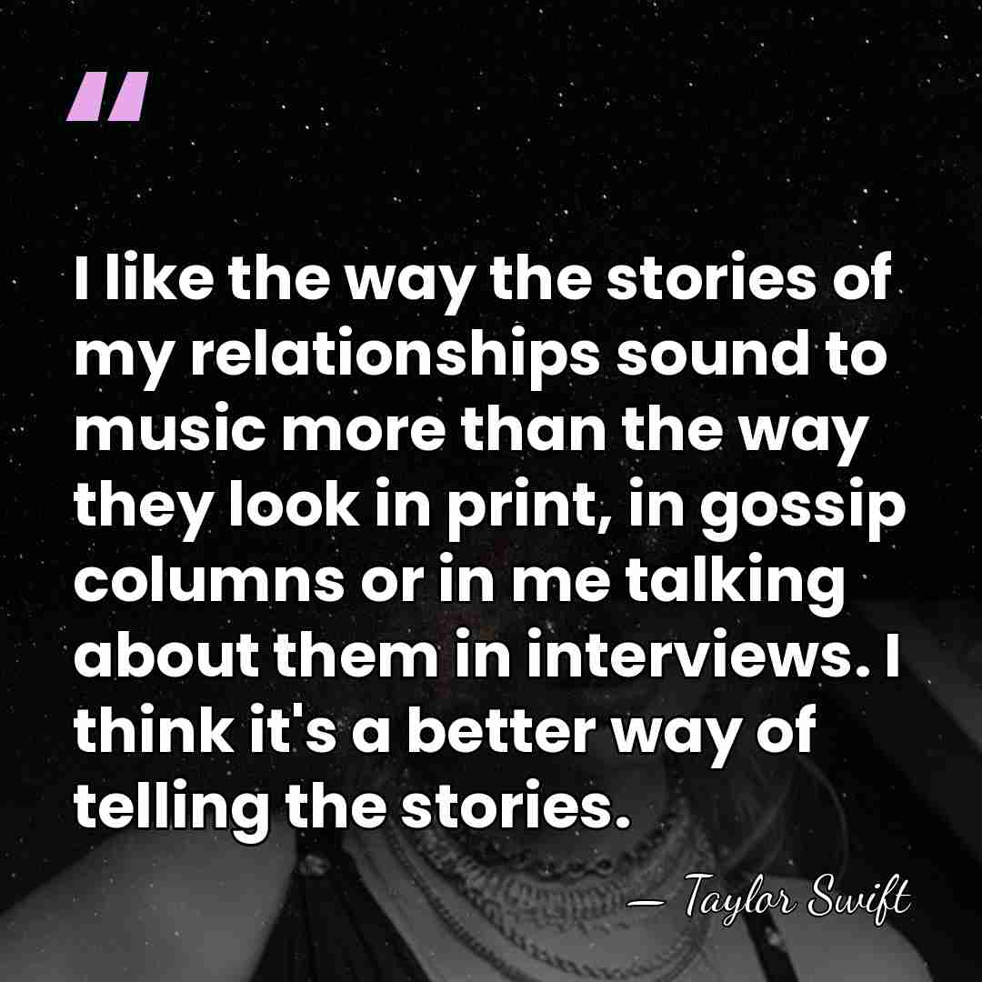 I like the way the stories of my relationships sound to music&hellip; - Taylor Swift