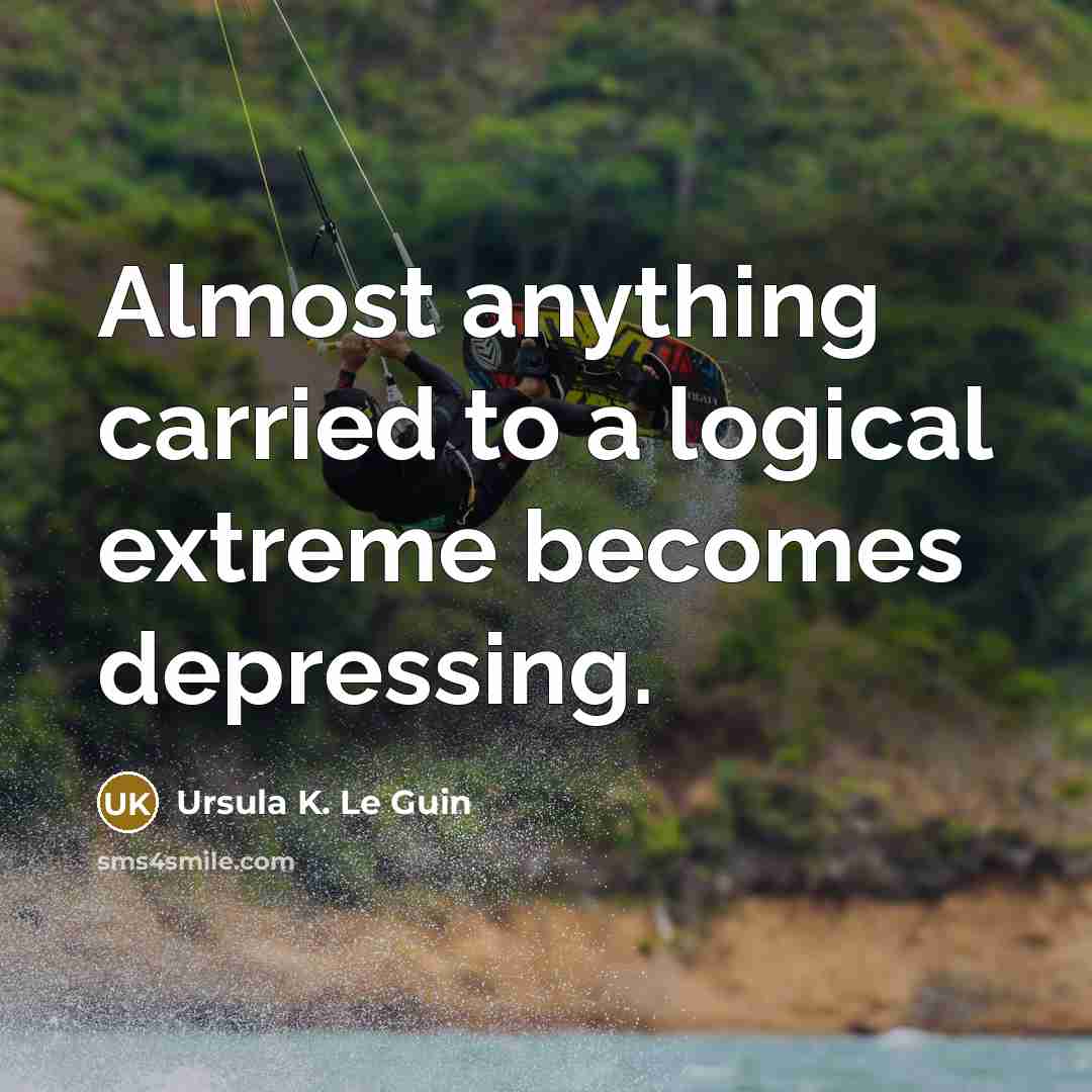 “Almost anything carried to a logical extreme becomes depressing.…” quote by Ursula K. Le Guin