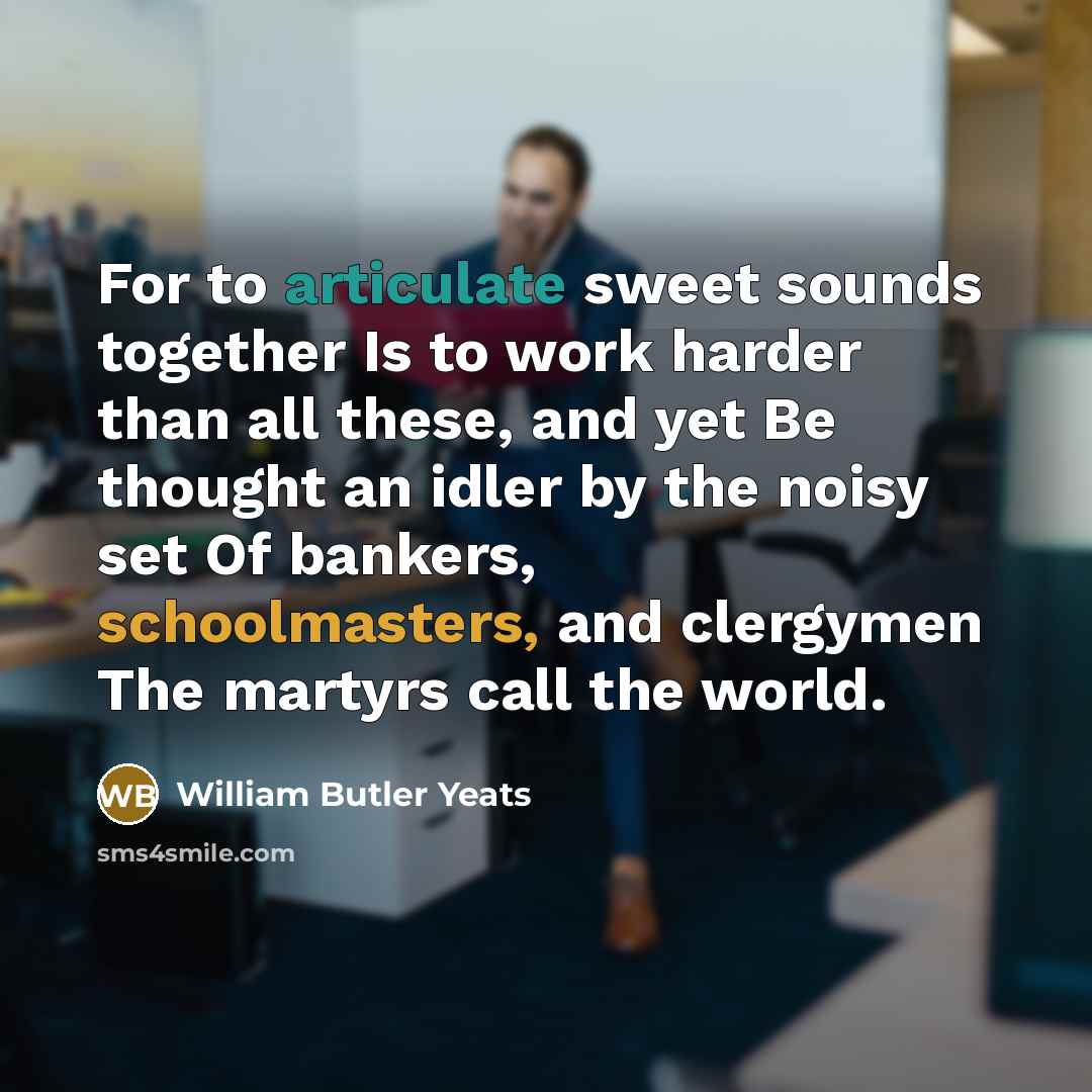 “For to articulate sweet sounds together Is to work harder…” quote by William Butler Yeats