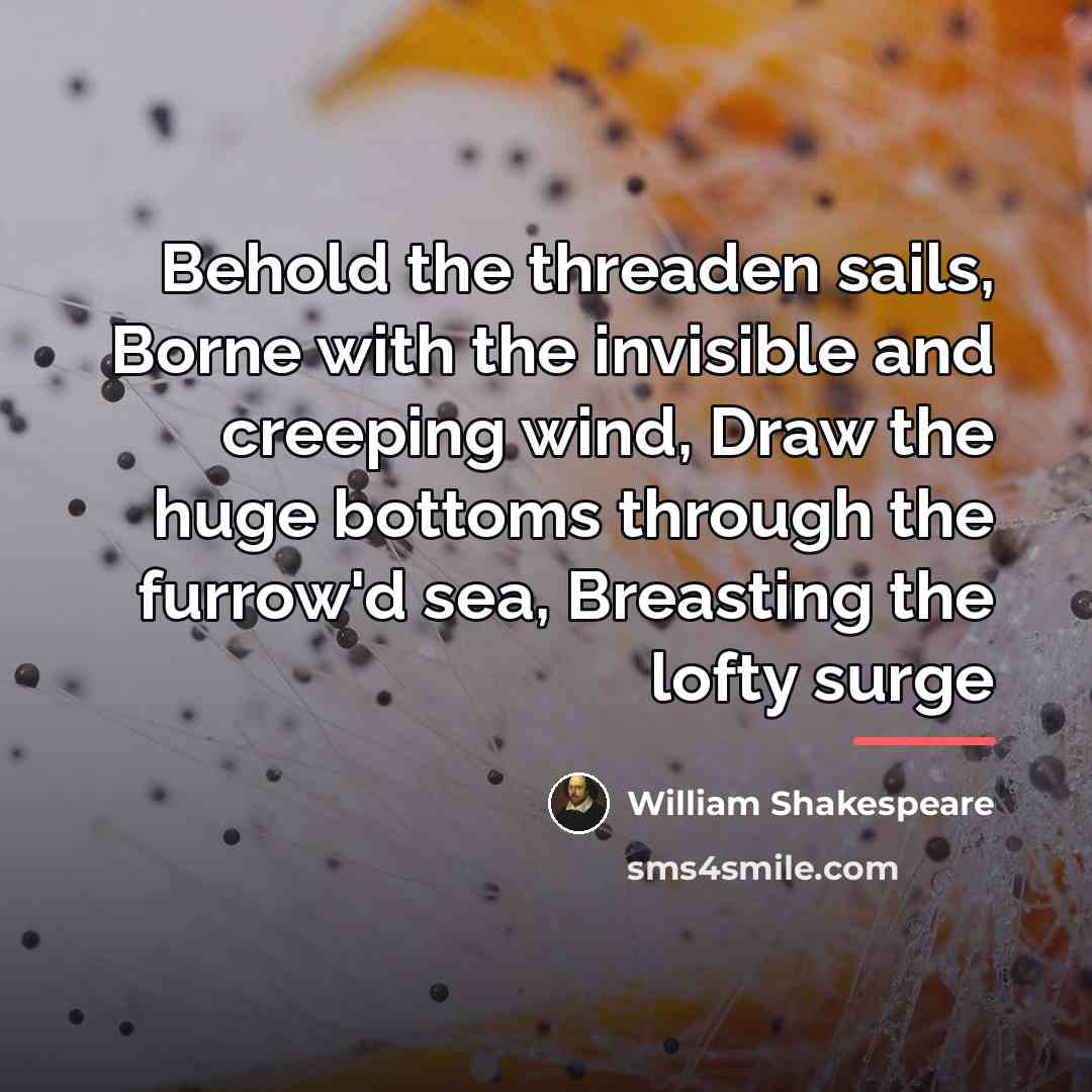 “Behold the threaden sails, Borne with the invisible and creeping…” quote by William Shakespeare