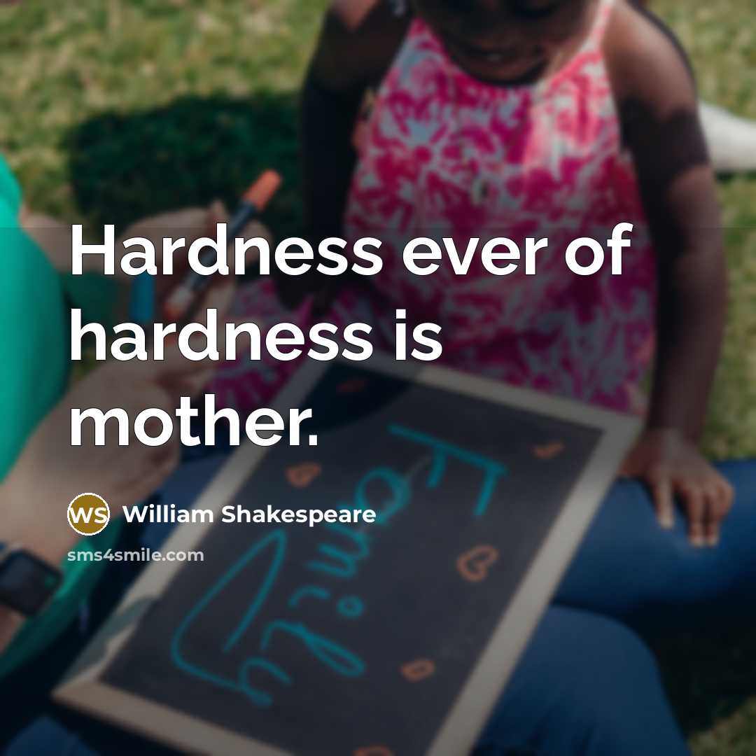“Hardness ever of hardness is mother.…” quote by William Shakespeare