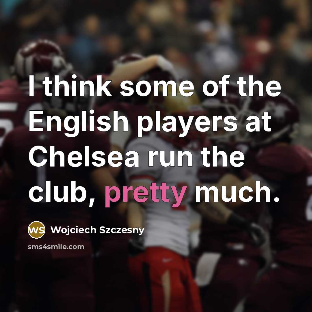 “I think some of the English players at Chelsea run…” quote by Wojciech Szczesny