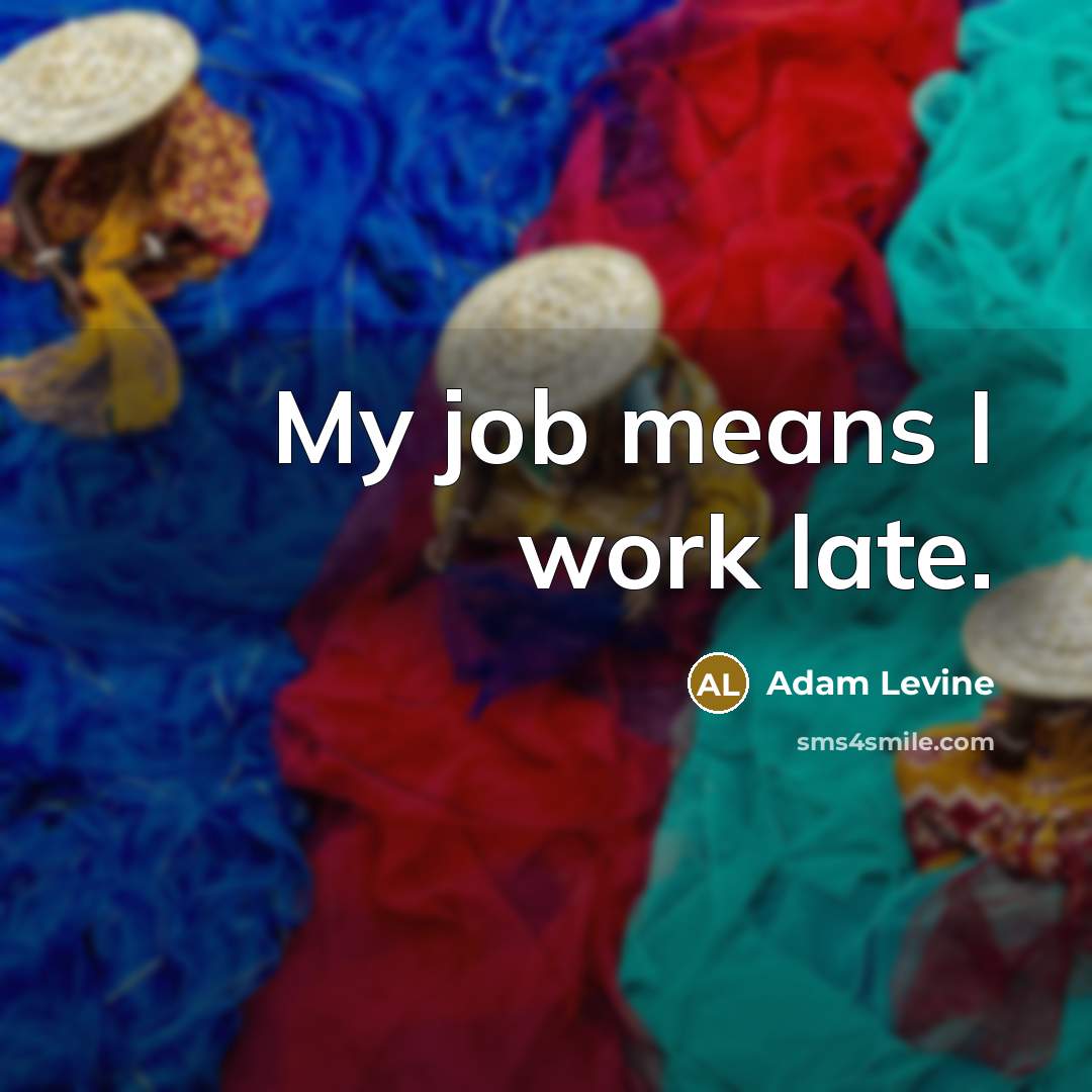 “My job means I work late.…” quote by Adam Levine