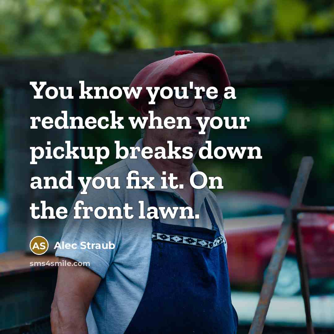 “You know you're a redneck when your pickup breaks down…” quote by Alec Straub