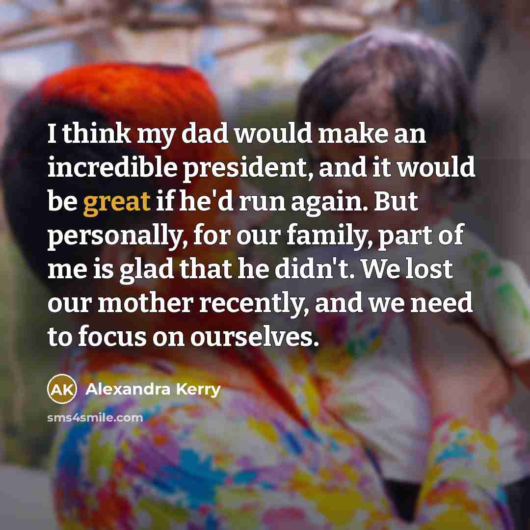 “I think my dad would make an incredible president, and…” quote by Alexandra Kerry