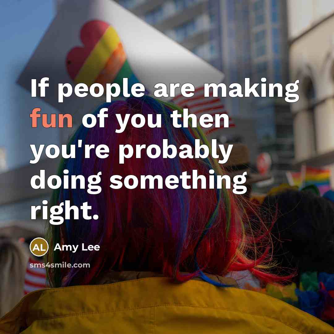 “If people are making fun of you then you're probably doing something right.” quote by Amy Lee