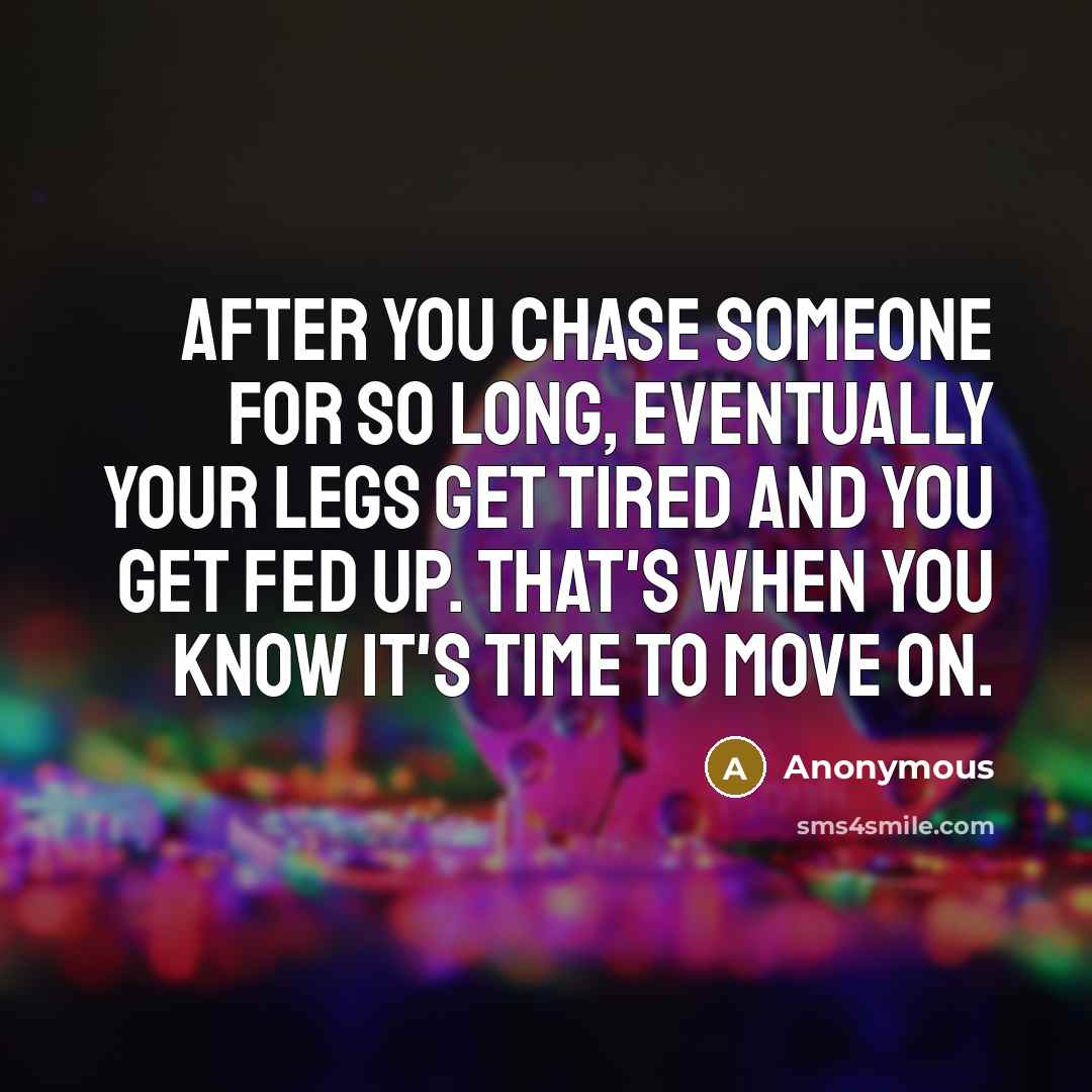 “After you chase someone for so long, eventually your legs…” quote by Anonymous