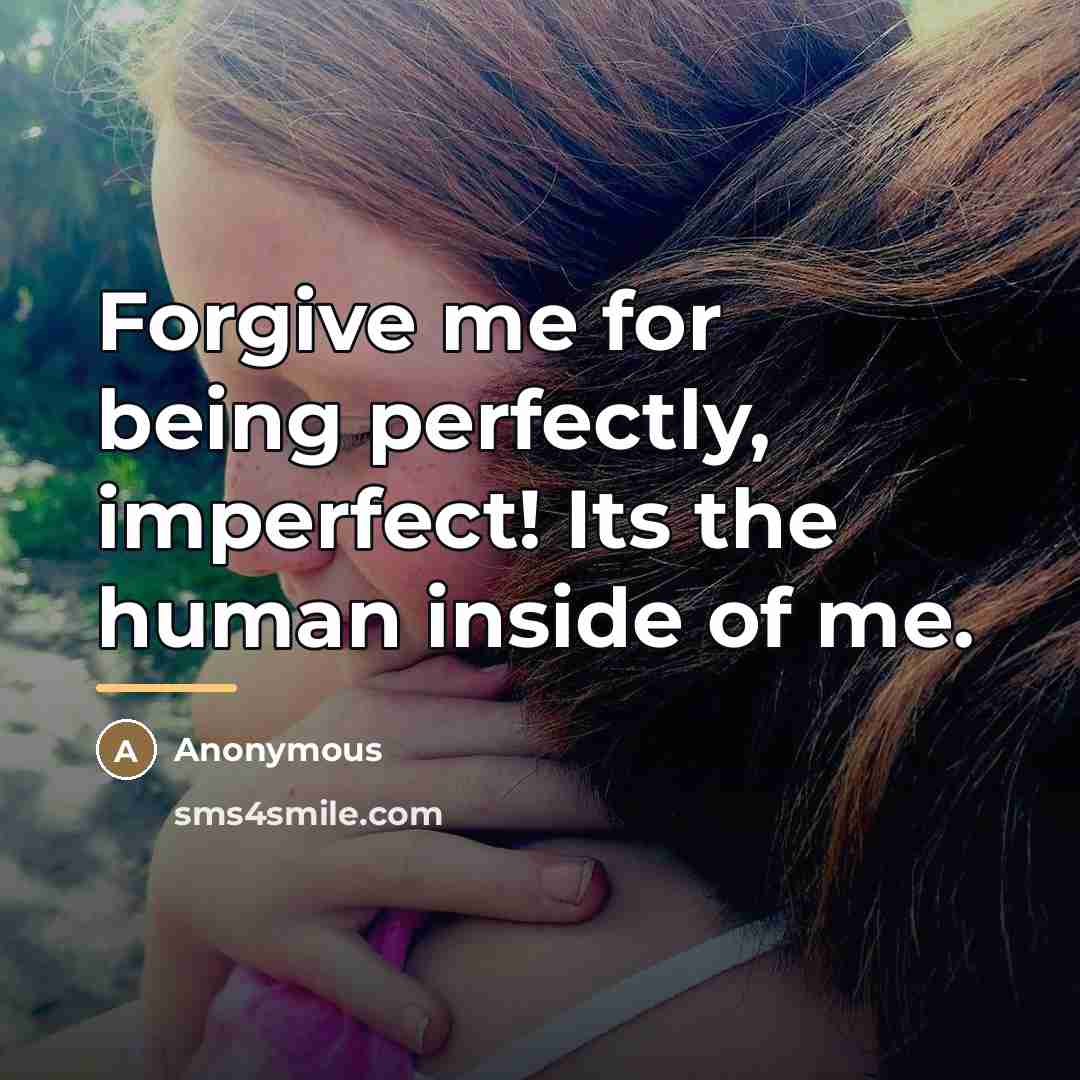 “Forgive me for being perfectly, imperfect! Its the human inside…” quote by Anonymous