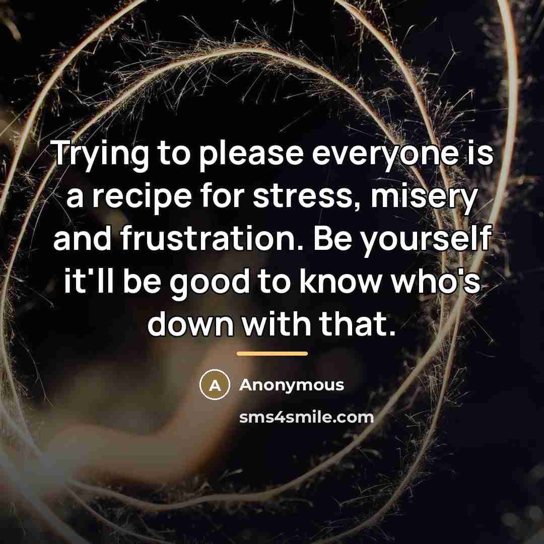 “Trying to please everyone is a recipe for stress, misery…” quote by Anonymous