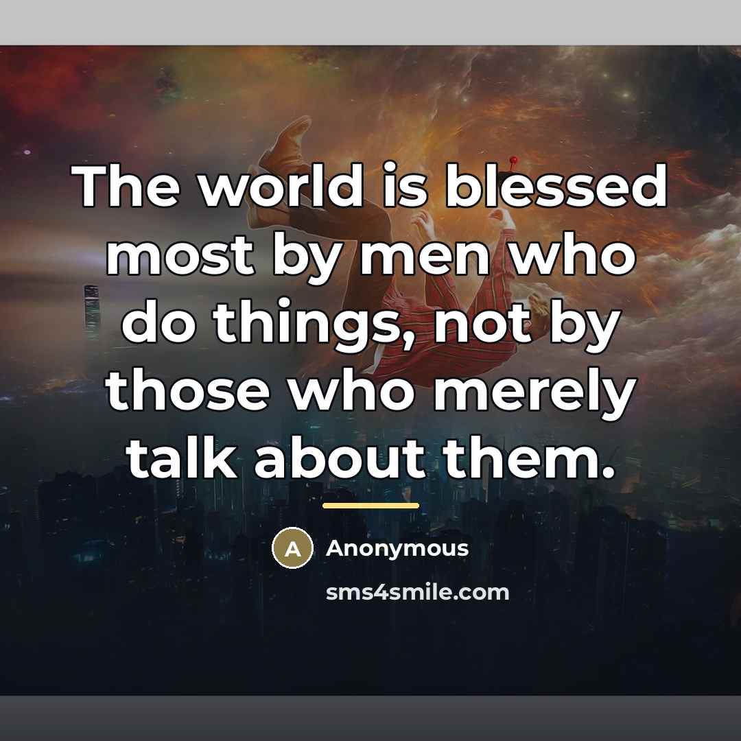“The world is blessed most by men who do things,…” quote by Anonymous