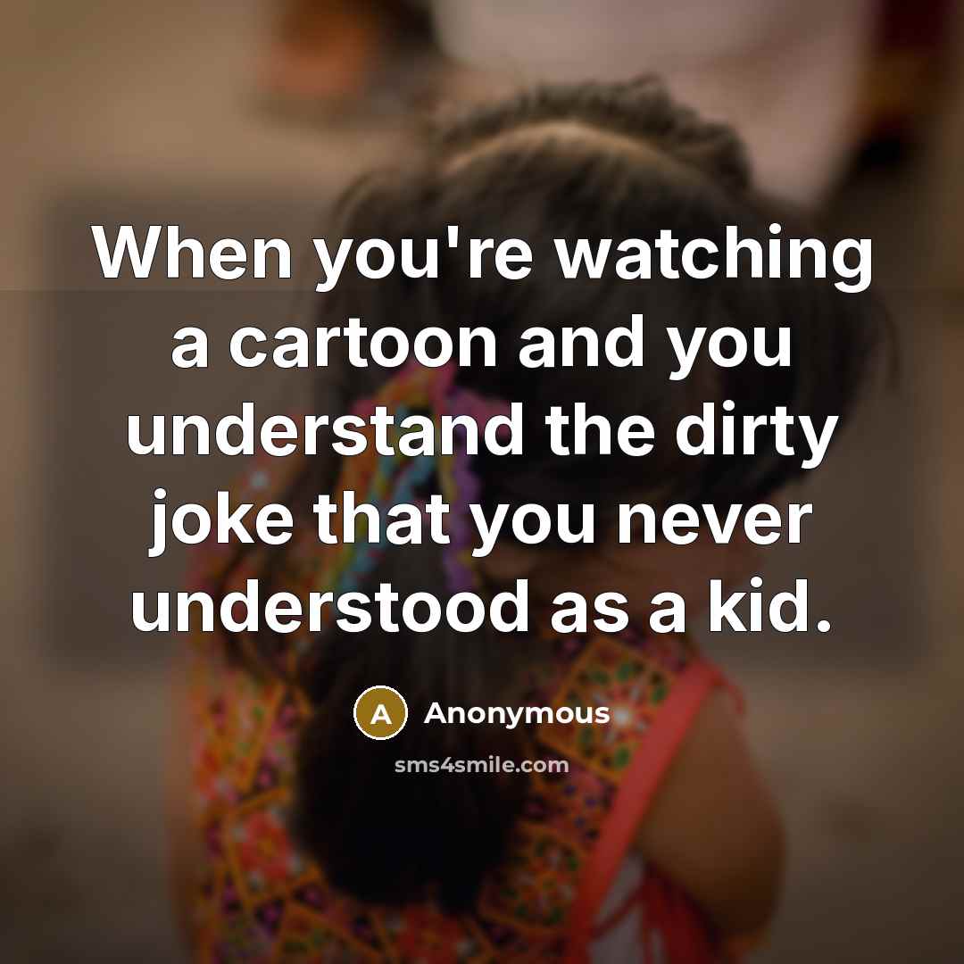 “When you're watching a cartoon and you understand the dirty…” quote by Anonymous