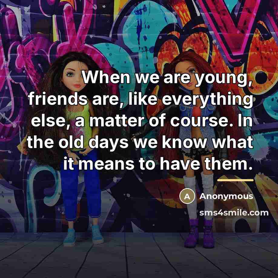 “When we are young, friends are, like everything else, a…” quote by Anonymous