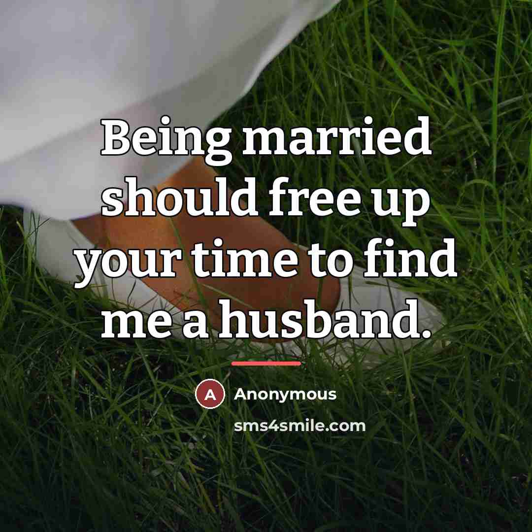 “Being married should free up your time to find me…” quote by Anonymous