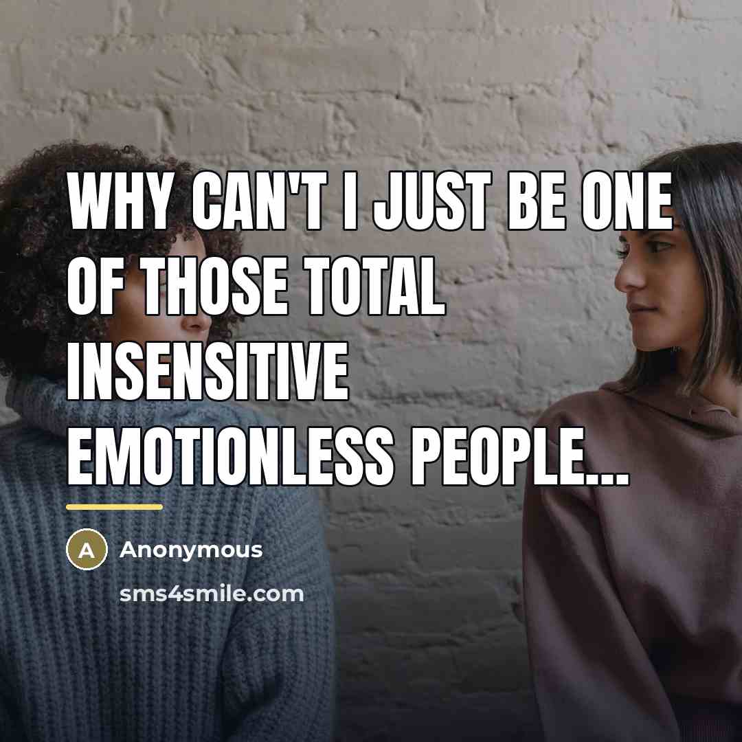 “Why can't I just be one of those total insensitive…” quote by Anonymous