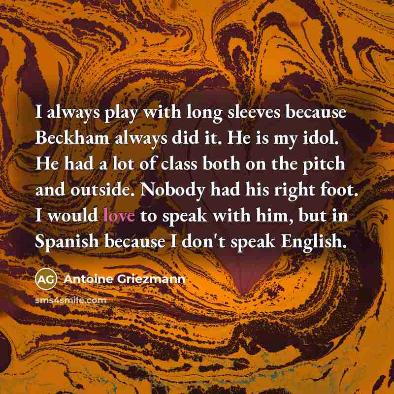 “I always play with long sleeves because Beckham always did it. He is my idol. He had a lot of class both on the pitch and outside. Nobody had his right foot. I would love to speak with him, but in Spanish because I don't speak English.” quote by Antoine Griezmann