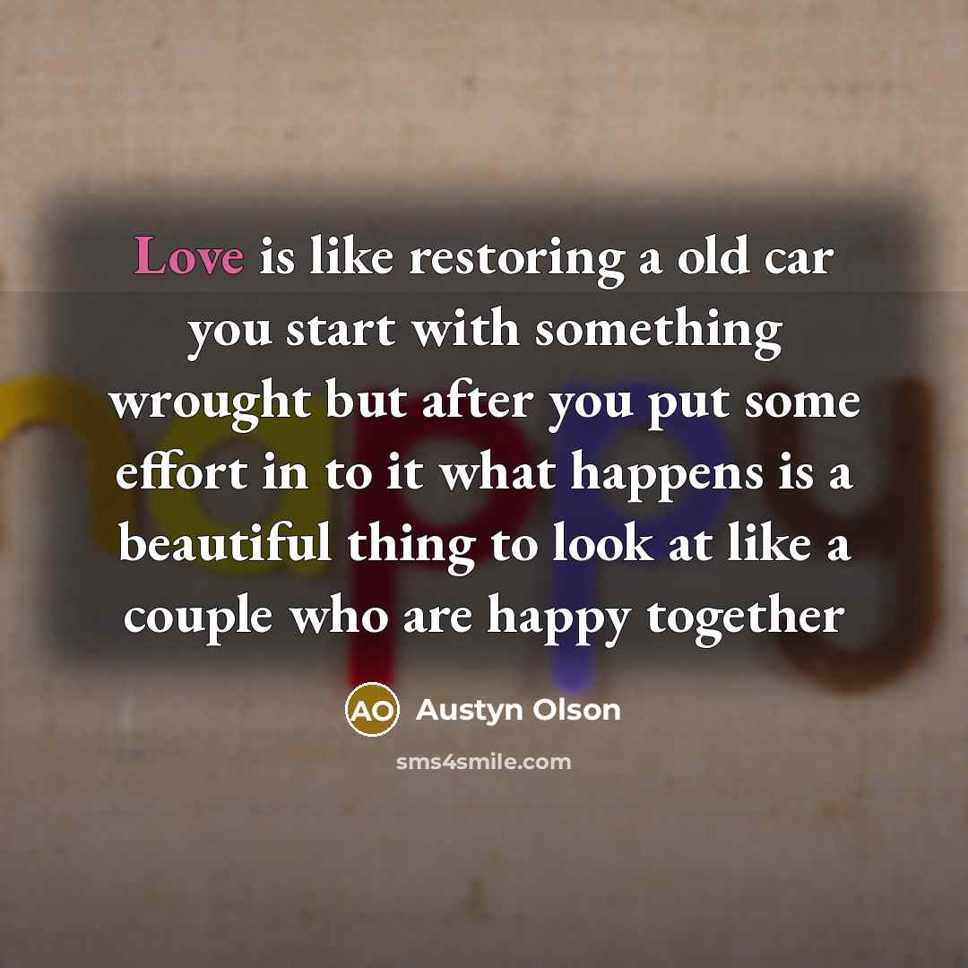 “Love is like restoring a old car you start with…” quote by Austyn Olson