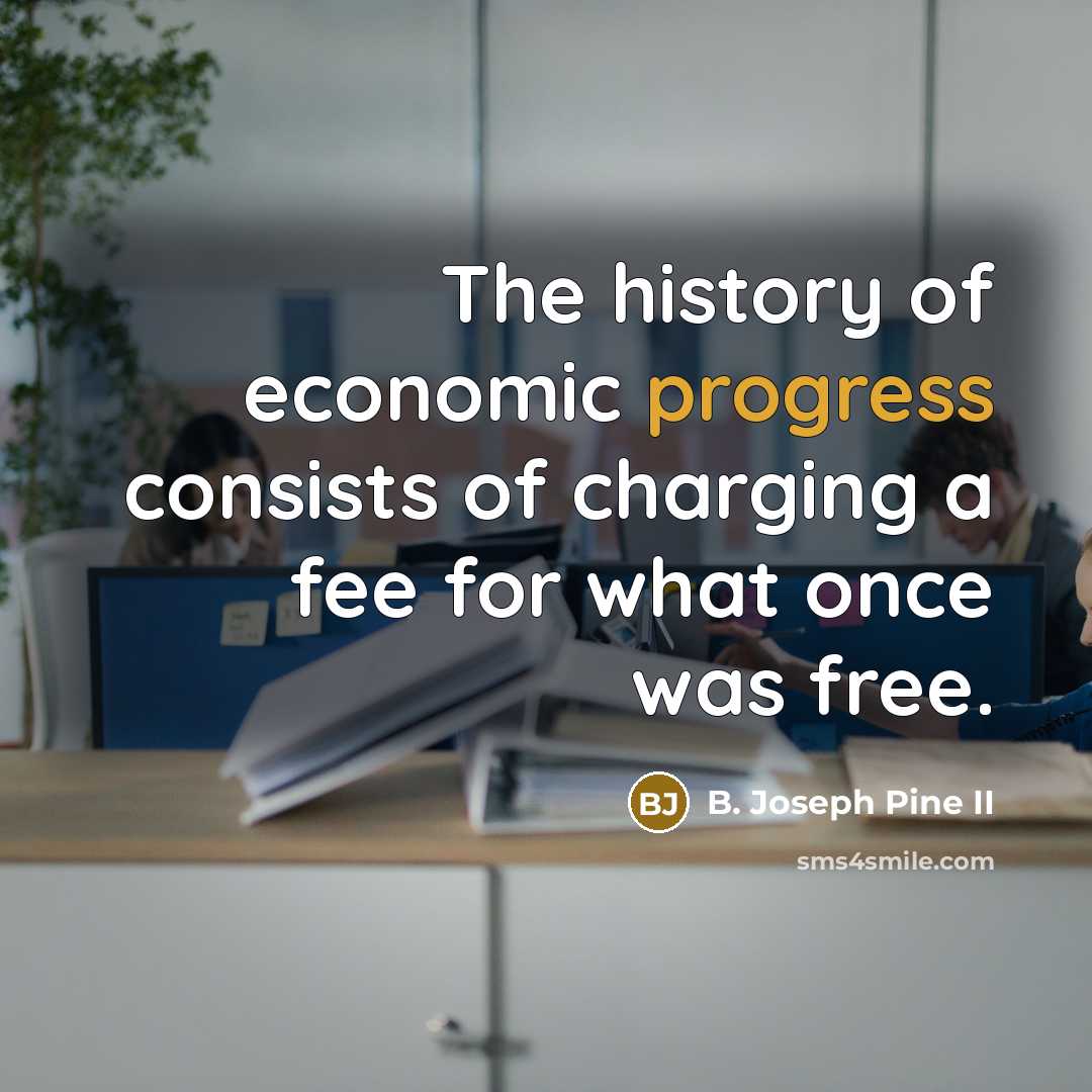 “The history of economic progress consists of charging a fee…” quote by B. Joseph Pine II