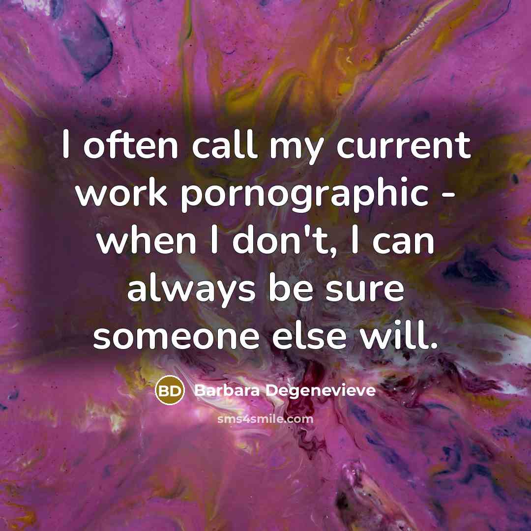 “I often call my current work pornographic - when I…” quote by Barbara Degenevieve