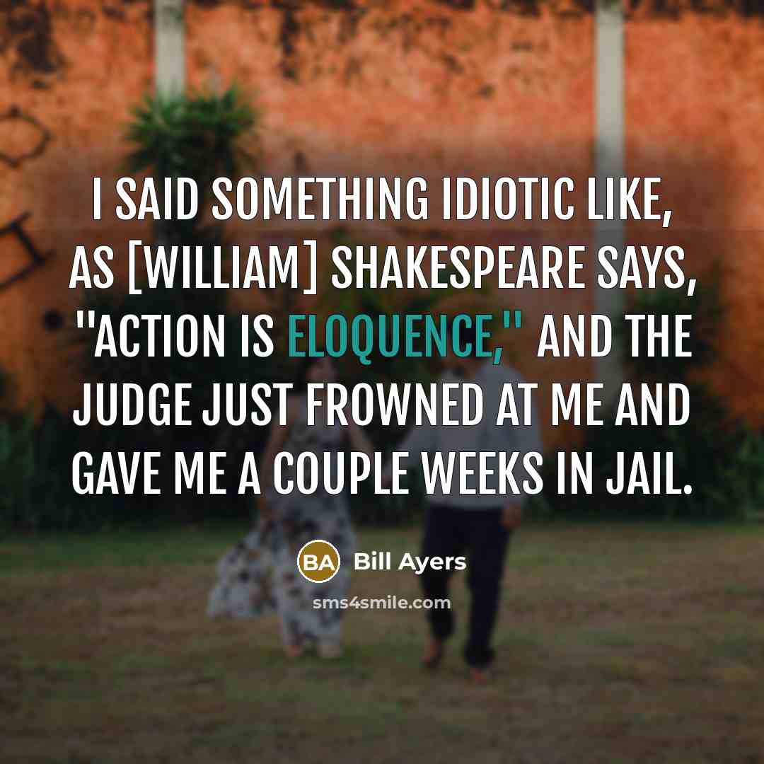 “I said something idiotic like, as [William] Shakespeare says, "Action…” quote by Bill Ayers
