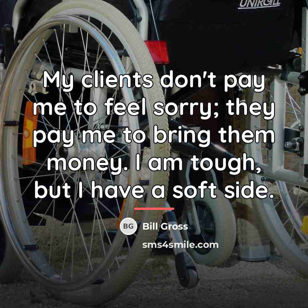 “My clients don't pay me to feel sorry; they pay…” quote by Bill Gross