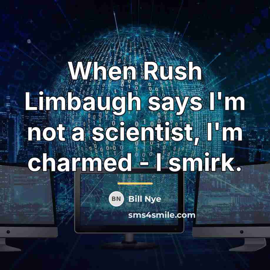“When Rush Limbaugh says I'm not a scientist, I'm charmed…” quote by Bill Nye