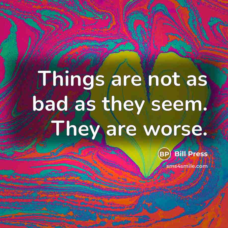 “Things are not as bad as they seem. They are…” quote by Bill Press
