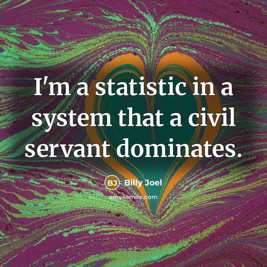 “I'm a statistic in a system that a civil servant…” quote by Billy Joel