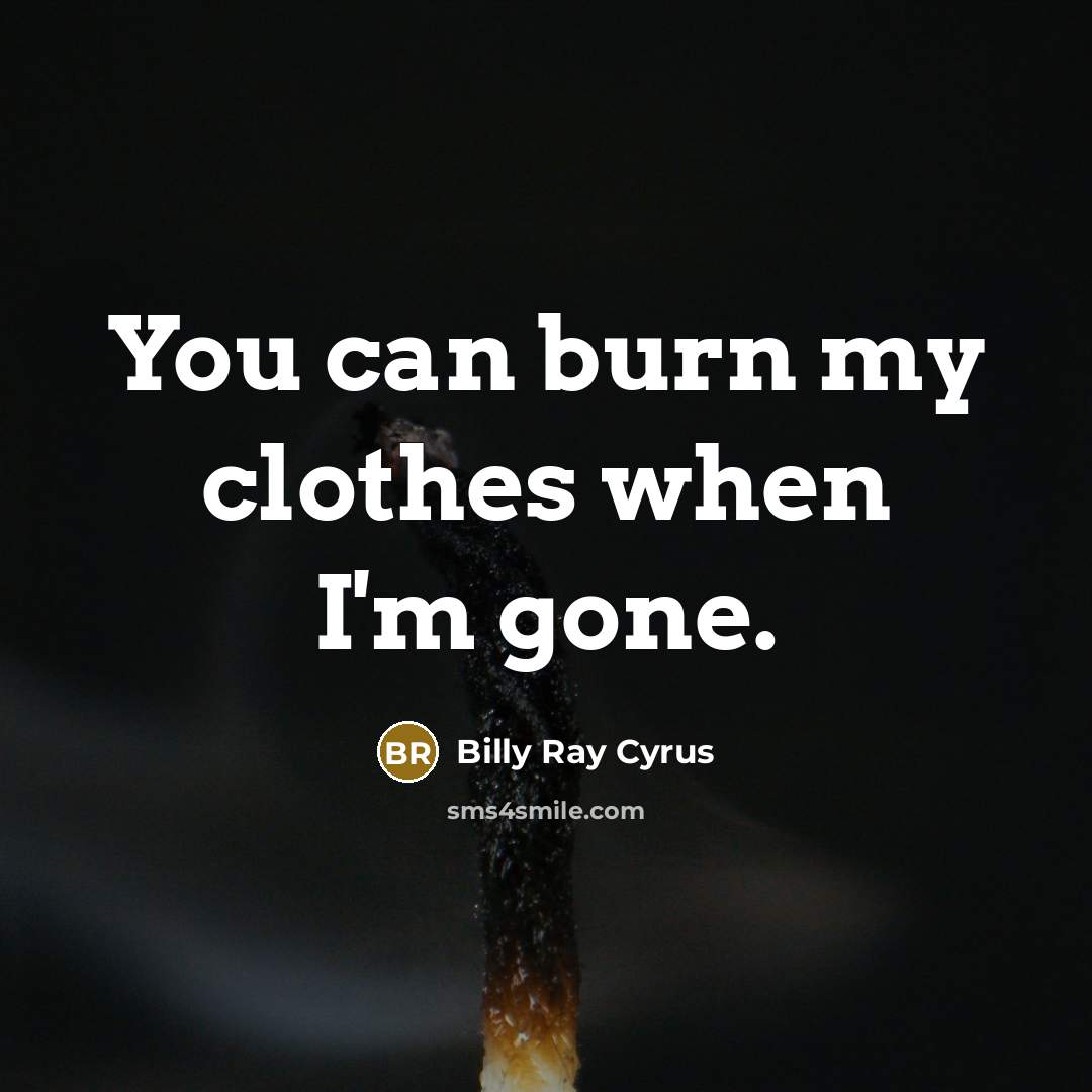 “You can burn my clothes when I'm gone.…” quote by Billy Ray Cyrus