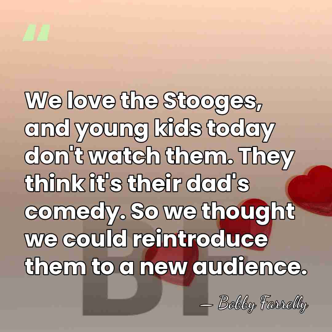 We love the Stooges, and young kids today don't watch them. They&hellip; - Bobby Farrelly