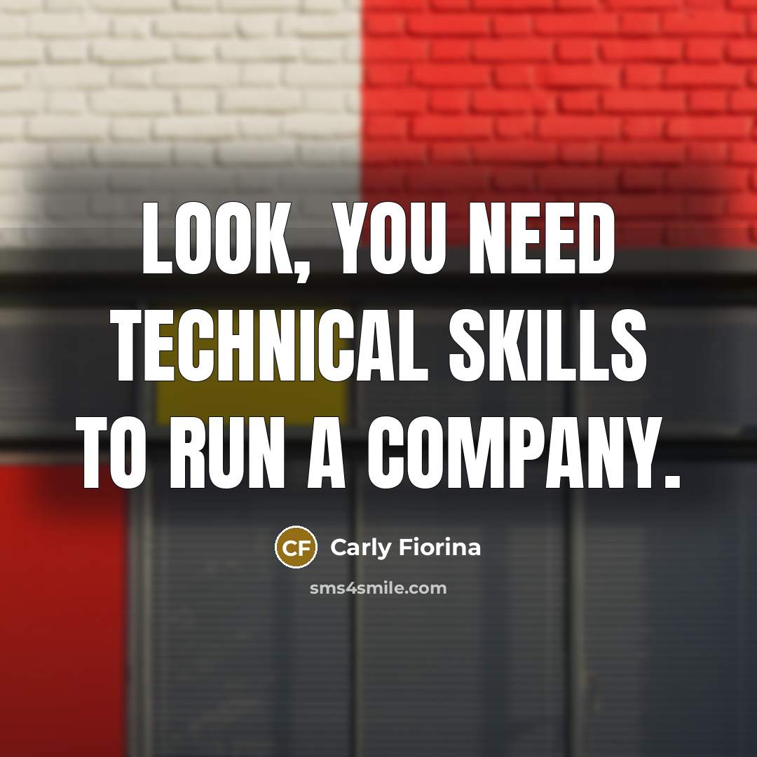 “Look, you need technical skills to run a company.…” quote by Carly Fiorina