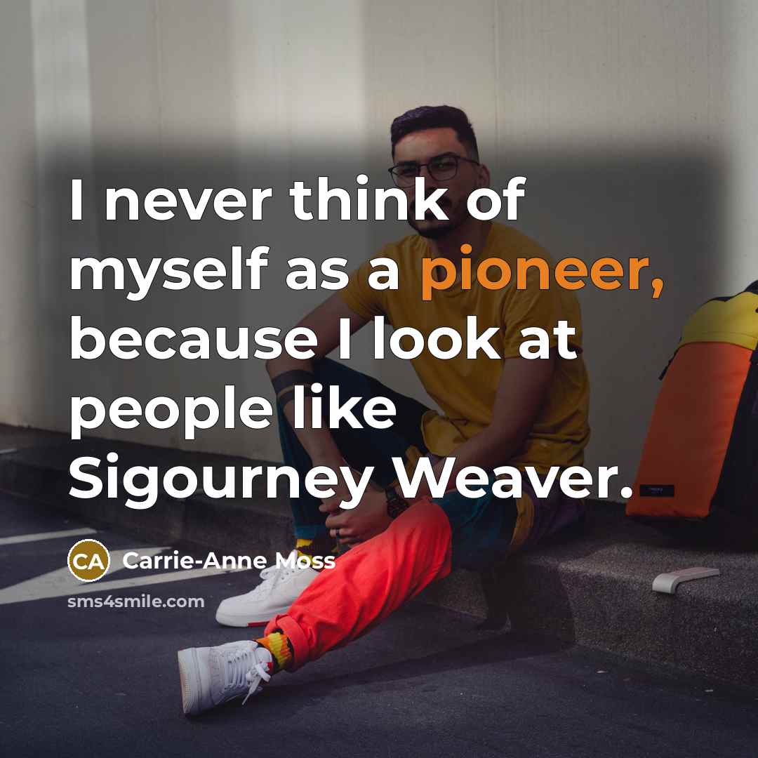 “I never think of myself as a pioneer, because I look at people like Sigourney Weaver.” quote by Carrie-Anne Moss