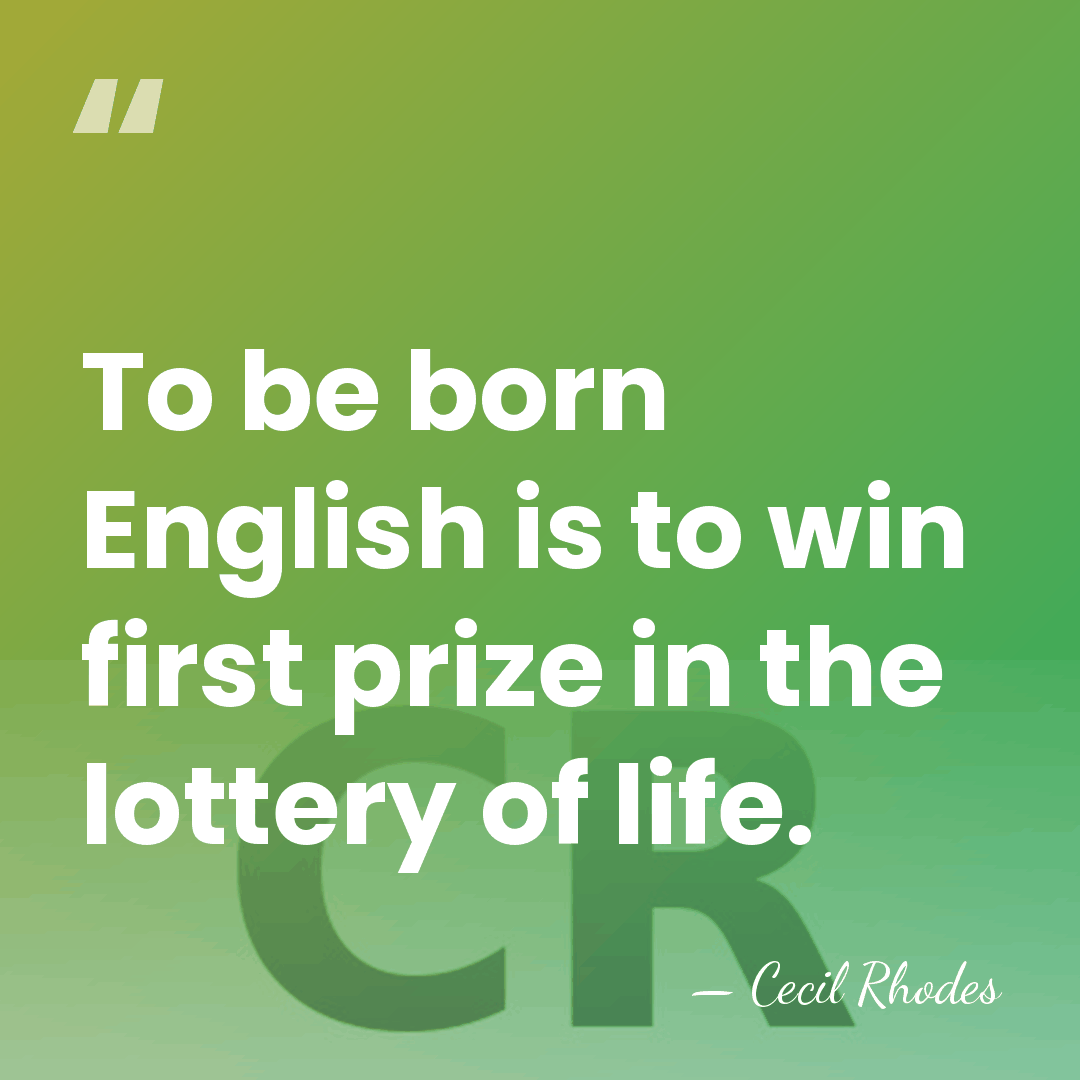 To be born English is to win first prize in the lottery&hellip; - Cecil Rhodes