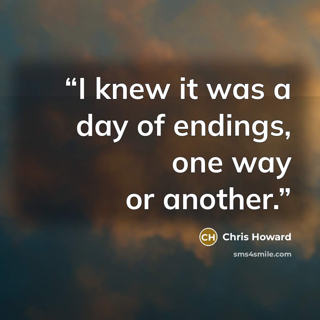 “I knew it was a day of endings, one way or another.” quote by Chris Howard