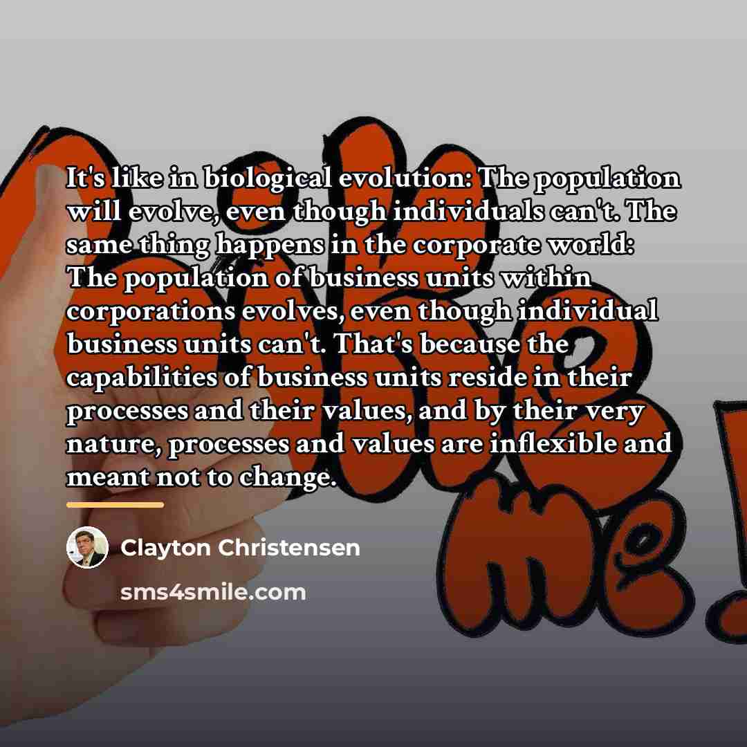 “It's like in biological evolution: The population will evolve, even…” quote by Clayton Christensen