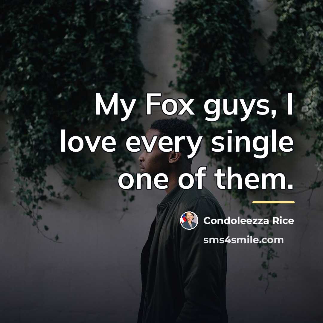 “My Fox guys, I love every single one of them.…” quote by Condoleezza Rice