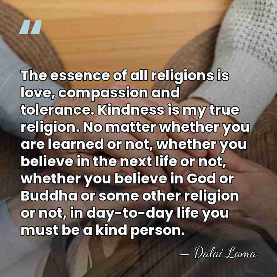 The essence of all religions is love, compassion and tolerance. Kindness is&hellip; - Dalai Lama